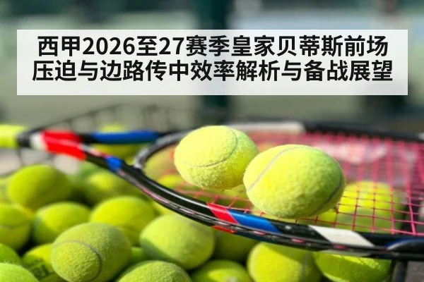 西甲2026至27赛季皇家贝蒂斯前场压迫与边路传中效率解析与备战展望