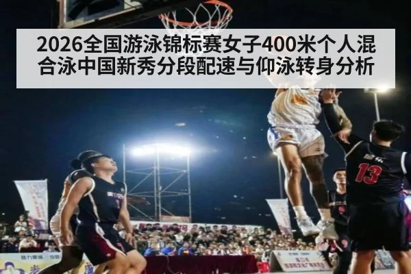 2026全国游泳锦标赛女子400米个人混合泳中国新秀分段配速与仰泳转身分析